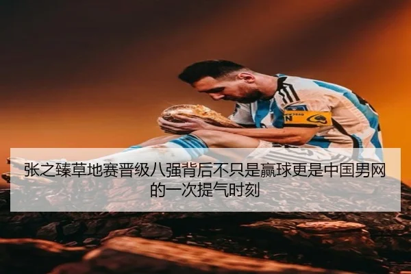 张之臻草地赛晋级八强背后不只是赢球更是中国男网的一次提气时刻